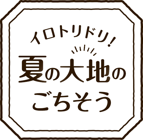イロトリドリ!夏の大地のごちそう