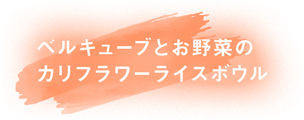 ベルキューブとお野菜のカリフラワーライスボウル