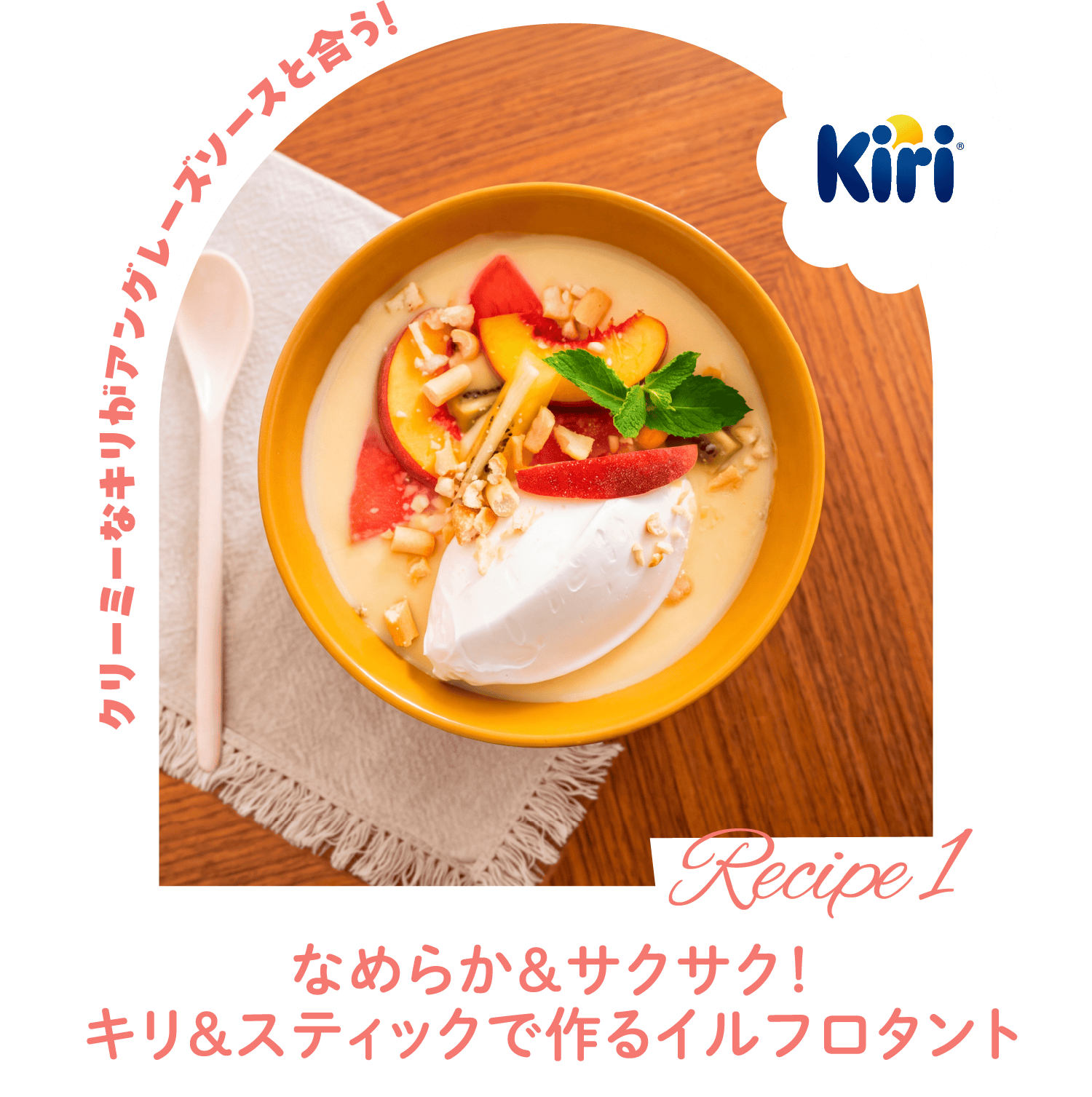 [Recipe 1] Kiri クリーミーなキリがアングレーズソースと合う! 「なめらか＆サクサク！キリ＆スティックで作るイルフロタント」